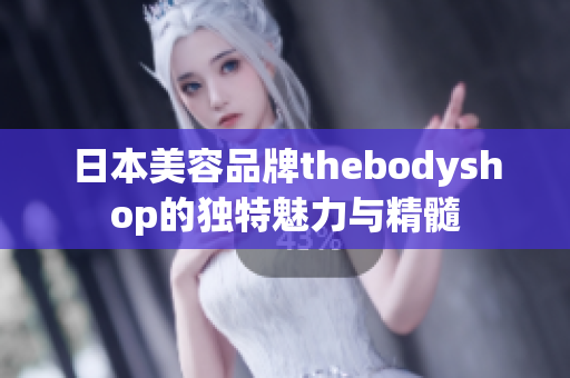 日本美容品牌thebodyshop的獨特魅力與精髓