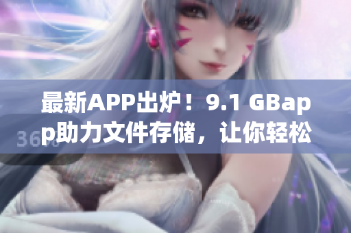 最新APP出爐！9.1 GBapp助力文件存儲，讓你輕松數(shù)據(jù)管理