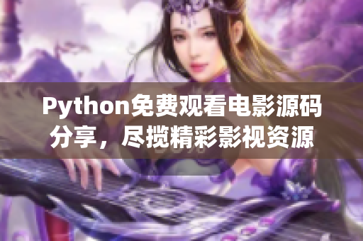 Python免費(fèi)觀看電影源碼分享，盡攬精彩影視資源