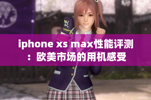 iphone xs max性能評測：歐美市場的用機感受