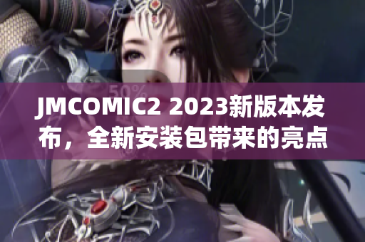 JMCOMIC2 2023新版本發(fā)布，全新安裝包帶來的亮點令人驚喜