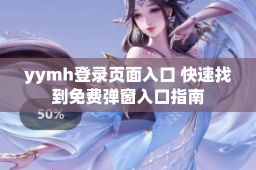 yymh登錄頁面入口 快速找到免費彈窗入口指南