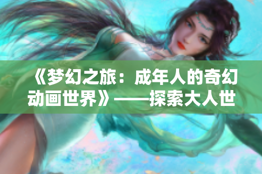 《夢幻之旅：成年人的奇幻動畫世界》——探索大人世界的驚喜與感動