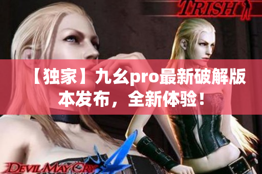 【獨家】九幺pro最新破解版本發(fā)布，全新體驗！