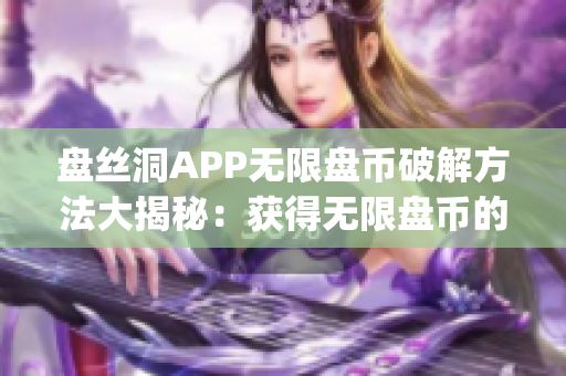 盤絲洞APP無限盤幣破解方法大揭秘：獲得無限盤幣的秘密攻略大揭秘(1)