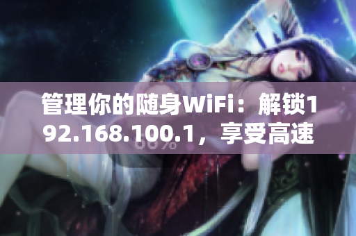 管理你的隨身WiFi：解鎖192.168.100.1，享受高速上網(wǎng)