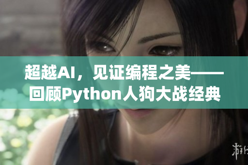 超越AI，見證編程之美——回顧Python人狗大戰(zhàn)經(jīng)典時刻