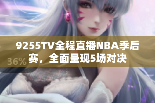 9255TV全程直播NBA季后賽，全面呈現(xiàn)5場對決