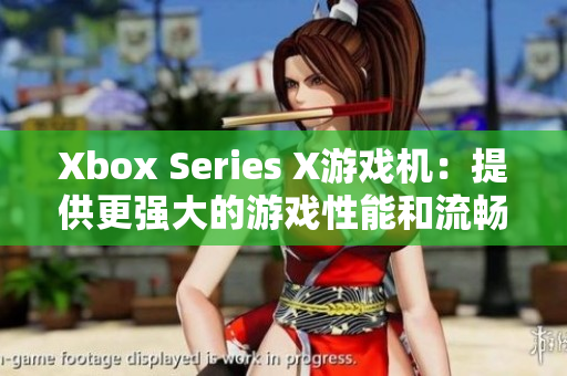 Xbox Series X游戲機(jī)：提供更強(qiáng)大的游戲性能和流暢體驗(yàn)