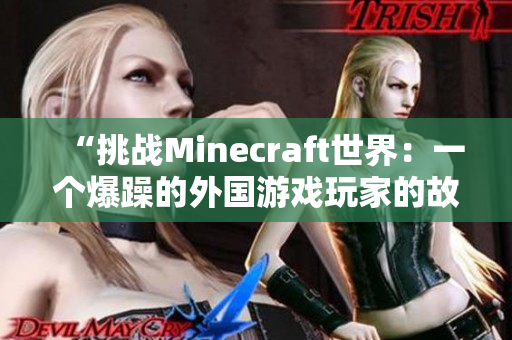 “挑戰(zhàn)Minecraft世界：一個(gè)爆躁的外國游戲玩家的故事”