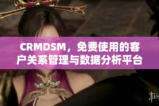 CRMDSM，免費使用的客戶關(guān)系管理與數(shù)據(jù)分析平臺