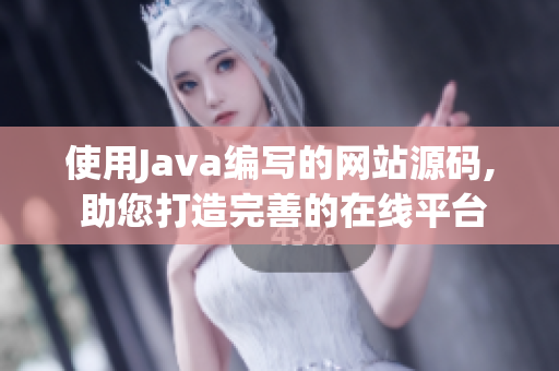 使用Java編寫的網(wǎng)站源碼, 助您打造完善的在線平臺