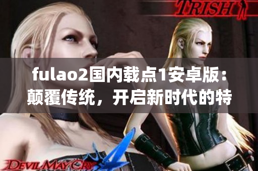 fulao2國內載點1安卓版：顛覆傳統(tǒng)，開啟新時代的特色功能介紹(1)