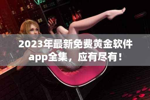 2023年最新免費(fèi)黃金軟件app全集，應(yīng)有盡有！