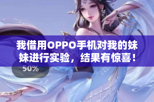 我借用OPPO手機對我的妹妹進行實驗，結果有驚喜！