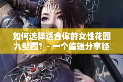 如何選擇適合你的女性花園九型圖？- 一個編輯分享經(jīng)驗