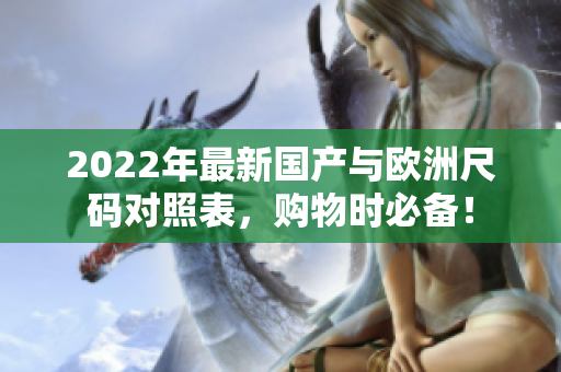 2022年最新國產(chǎn)與歐洲尺碼對照表，購物時必備！