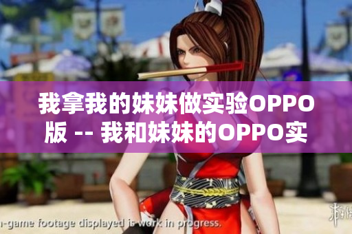 我拿我的妹妹做實驗OPPO版 -- 我和妹妹的OPPO實驗探索