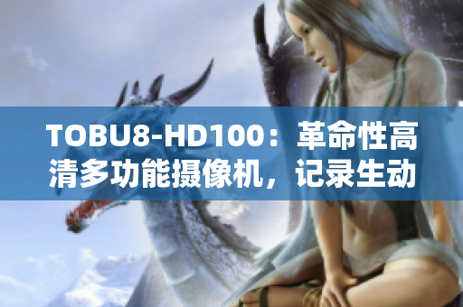 TOBU8-HD100：革命性高清多功能攝像機，記錄生動細節(jié)