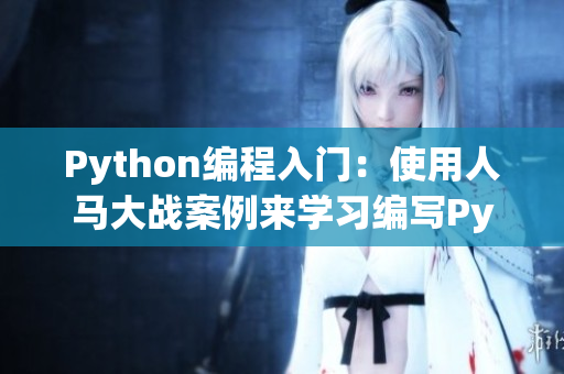 Python編程入門：使用人馬大戰(zhàn)案例來學(xué)習(xí)編寫Python代碼