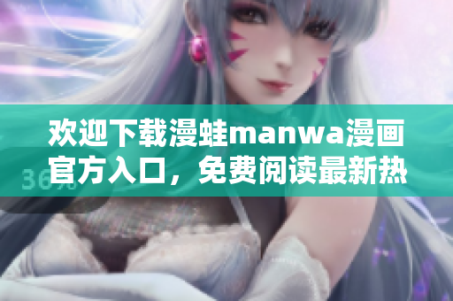 歡迎下載漫蛙manwa漫畫官方入口，免費(fèi)閱讀最新熱門漫畫作品