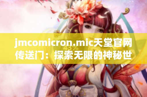 jmcomicron.mic天堂官網(wǎng)傳送門：探索無限的神秘世界