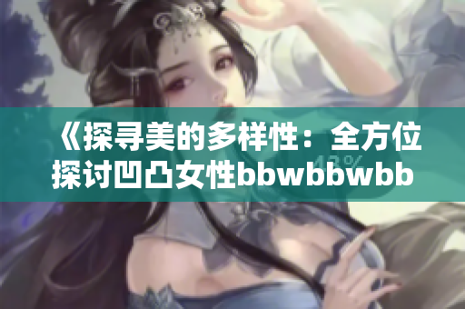 《探尋美的多樣性：全方位探討凹凸女性bbwbbwbbwbbw》