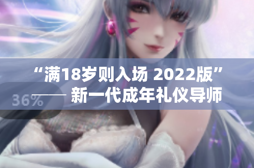 “滿18歲則入場(chǎng) 2022版” ── 新一代成年禮儀導(dǎo)師