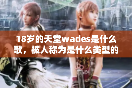 18歲的天堂wades是什么歌，被人稱為是什么類型的音樂？