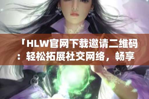 「HLW官網(wǎng)下載邀請(qǐng)二維碼：輕松拓展社交網(wǎng)絡(luò)，暢享高效溝通！」(1)