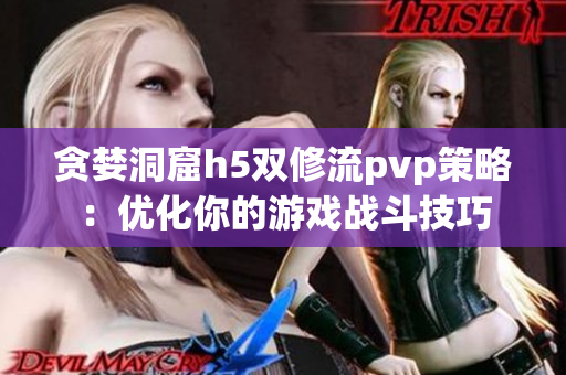 貪婪洞窟h5雙修流pvp策略：優(yōu)化你的游戲戰(zhàn)斗技巧