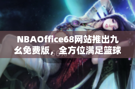 NBAOffice68網(wǎng)站推出九幺免費(fèi)版，全方位滿足籃球迷需求