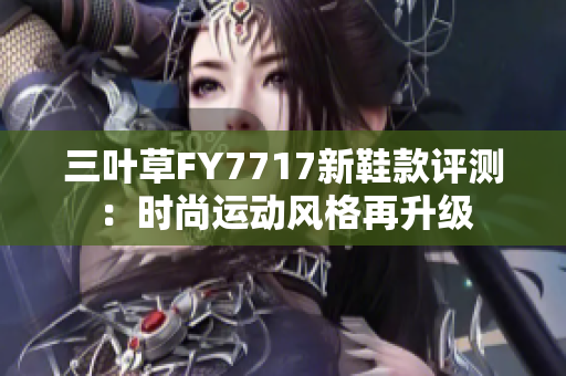 三葉草FY7717新鞋款評測：時尚運(yùn)動風(fēng)格再升級