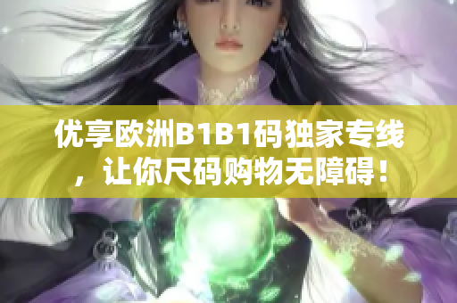 優(yōu)享歐洲B1B1碼獨家專線，讓你尺碼購物無障礙！