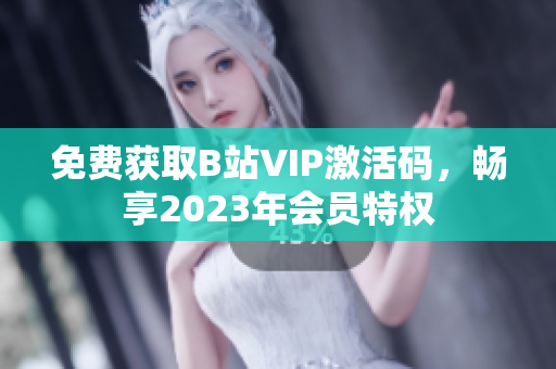 免費(fèi)獲取B站VIP激活碼，暢享2023年會員特權(quán)