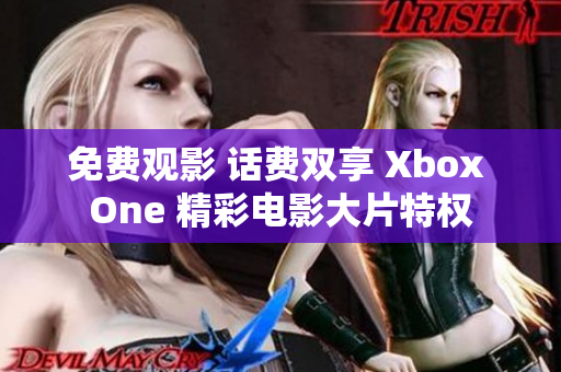 免費(fèi)觀影 話費(fèi)雙享 Xbox One 精彩電影大片特權(quán)