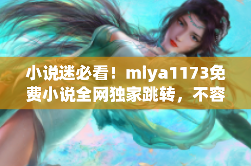 小說迷必看！miya1173免費小說全網(wǎng)獨家跳轉，不容錯過！