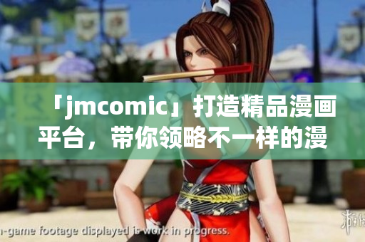 「jmcomic」打造精品漫畫平臺(tái)，帶你領(lǐng)略不一樣的漫畫世界！