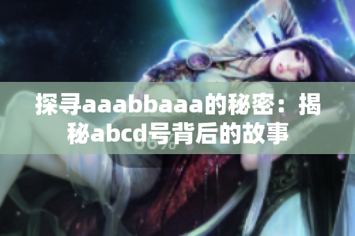 探尋aaabbaaa的秘密：揭秘abcd號背后的故事