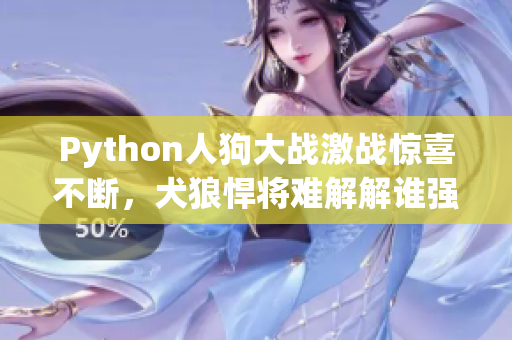 Python人狗大戰(zhàn)激戰(zhàn)驚喜不斷，犬狼悍將難解解誰強誰弱