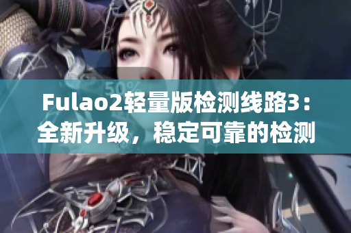 Fulao2輕量版檢測線路3：全新升級，穩(wěn)定可靠的檢測線路選擇(1)