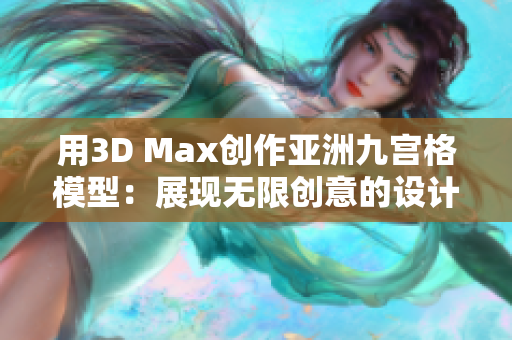 用3D Max創(chuàng)作亞洲九宮格模型：展現(xiàn)無限創(chuàng)意的設(shè)計(jì)藝術(shù)