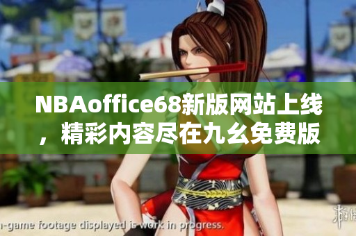 NBAoffice68新版網(wǎng)站上線，精彩內(nèi)容盡在九幺免費(fèi)版!