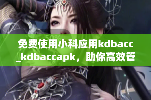 免費(fèi)使用小科應(yīng)用kdbacc_kdbaccapk，助你高效管理賬單(1)