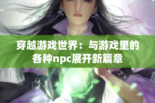 穿越游戲世界：與游戲里的各種npc展開新篇章