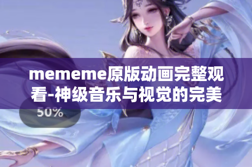 mememe原版動畫完整觀看-神級音樂與視覺的完美融合