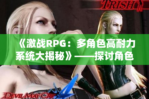 《激戰(zhàn)RPG：多角色高耐力系統(tǒng)大揭秘》——探討角色耐力設(shè)計(jì)與戰(zhàn)斗策略