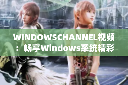 WINDOWSCHANNEL視頻：暢享Windows系統(tǒng)精彩教程