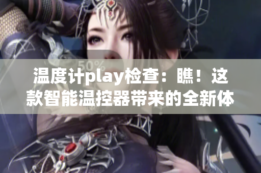 溫度計play檢查：瞧！這款智能溫控器帶來的全新體驗