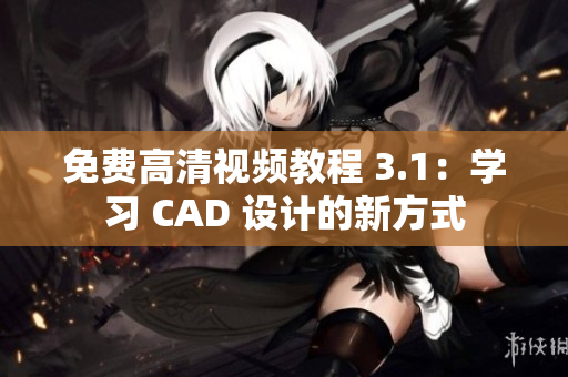 免費高清視頻教程 3.1：學(xué)習(xí) CAD 設(shè)計的新方式